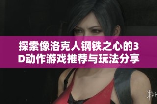 探索像洛克人鋼鐵之心的3D動作游戲推薦與玩法分享