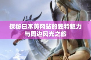 探秘日本黃岡站的獨特魅力與周邊風(fēng)光之旅