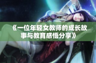 《一位年輕女教師的成長故事與教育感悟分享》