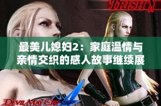 最美兒媳婦2：家庭溫情與親情交織的感人故事繼續展開
