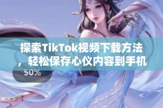 探索TikTok視頻下載方法，輕松保存心儀內容到手機