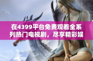 在4399平臺免費觀看全系列熱門電視劇，盡享精彩娛樂時光