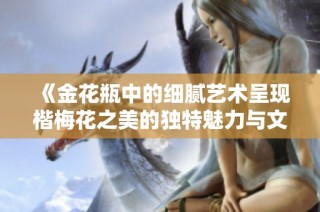 《金花瓶中的細膩藝術(shù)呈現(xiàn)楷梅花之美的獨特魅力與文化內(nèi)涵》