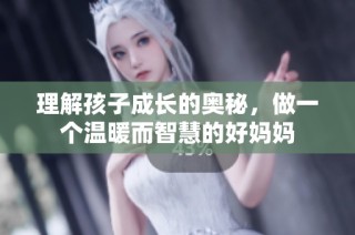 理解孩子成長的奧秘，做一個溫暖而智慧的好媽媽