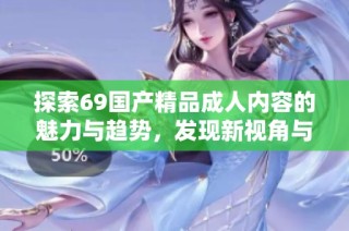 探索69國產精品成人內容的魅力與趨勢，發現新視角與體驗