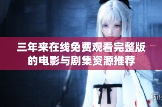 三年來在線免費觀看完整版的電影與劇集資源推薦