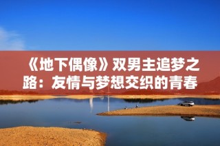 《地下偶像》雙男主追夢之路：友情與夢想交織的青春物語