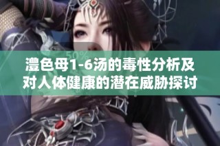 澧色母1-6湯的毒性分析及對人體健康的潛在威脅探討