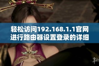 輕松訪問(wèn)192.168.1.1官網(wǎng)進(jìn)行路由器設(shè)置登錄的詳細(xì)步驟指南