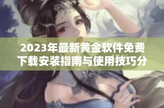 2023年最新黃金軟件免費下載安裝指南與使用技巧分享