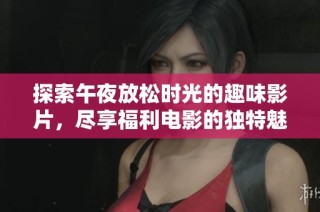 探索午夜放松時(shí)光的趣味影片，盡享福利電影的獨(dú)特魅力與驚喜