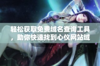 輕松獲取免費域名查詢工具，助你快速找到心儀網站域名