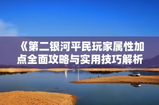 《第二銀河平民玩家屬性加點全面攻略與實用技巧解析》