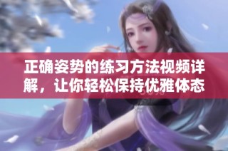 正確姿勢(shì)的練習(xí)方法視頻詳解，讓你輕松保持優(yōu)雅體態(tài)