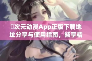 囧次元動漫App正版下載地址分享與使用指南，暢享精彩動漫內(nèi)容