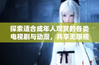 探索適合成年人觀賞的各類電視劇與動漫，共享無限視聽盛宴