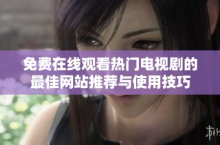 免費(fèi)在線觀看熱門電視劇的最佳網(wǎng)站推薦與使用技巧