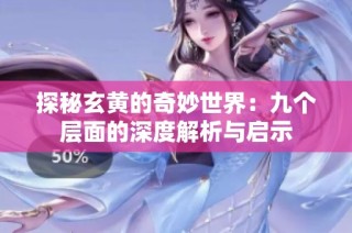 探秘玄黃的奇妙世界：九個層面的深度解析與啟示