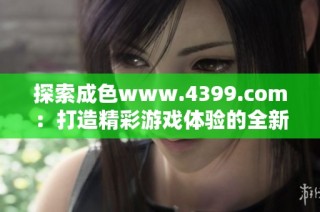 探索成色www.4399.com：打造精彩游戲體驗的全新平臺