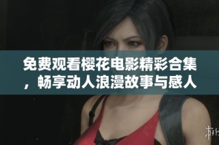 免費觀看櫻花電影精彩合集，暢享動人浪漫故事與感人瞬間