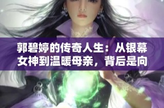 郭碧婷的傳奇人生：從銀幕女神到溫暖母親，背后是向佐的堅定支持與深情愛護(hù)