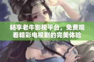 暢享老牛影視平臺，免費觀看精彩電視劇的完美體驗