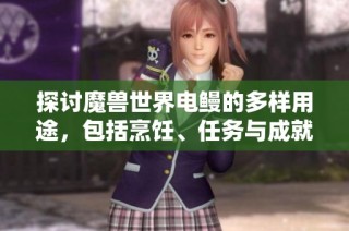 探討魔獸世界電鰻的多樣用途，包括烹飪、任務與成就解析
