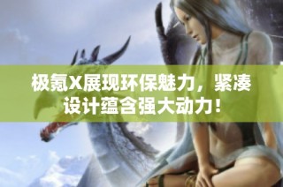 極氪X展現(xiàn)環(huán)保魅力，緊湊設(shè)計蘊含強大動力！