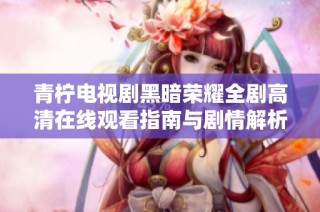 青檸電視劇黑暗榮耀全劇高清在線觀看指南與劇情解析