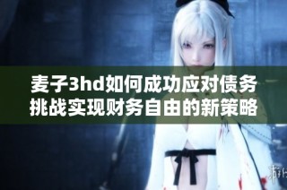 麥子3hd如何成功應對債務挑戰實現財務自由的新策略