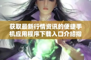 獲取最新行情資訊的便捷手機應用程序下載入口介紹指南