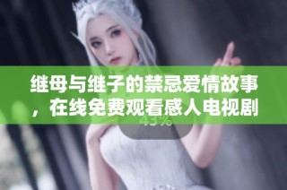 繼母與繼子的禁忌愛情故事，在線免費觀看感人電視劇