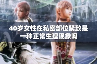 40歲女性在私密部位緊致是一種正常生理現象嗎
