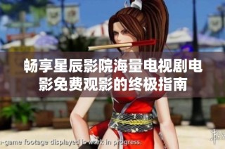 暢享星辰影院海量電視劇電影免費觀影的終極指南