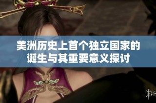 美洲歷史上首個獨立國家的誕生與其重要意義探討
