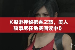 《探索神秘棺香之旅，美人故事盡在免費閱讀中》