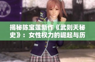 揭秘陳寶蓮新作《武則天秘史》：女性權(quán)力的崛起與歷史背后的傳奇故事