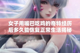 女子用嘴巴吃雞的奇特經歷后多久能恢復正常生活揭秘