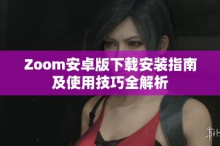 Zoom安卓版下載安裝指南及使用技巧全解析