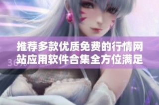 推薦多款優(yōu)質(zhì)免費的行情網(wǎng)站應用軟件合集全方位滿足您的需求