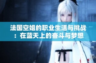 法國空姐的職業生活與挑戰：在藍天上的奮斗與夢想