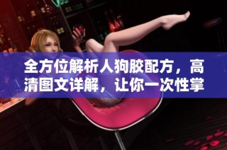 全方位解析人狗膠配方，高清圖文詳解，讓你一次性掌握制作技巧