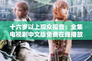 十六歲以上觀眾福音：全集電視劇中文版免費在線播放指南