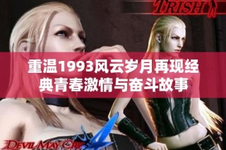 重溫1993風云歲月再現(xiàn)經(jīng)典青春激情與奮斗故事