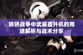 鐵銹戰爭中武裝直升機的用途解析與戰術分享