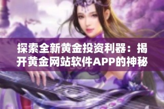 探索全新黃金投資利器：揭開黃金網(wǎng)站軟件APP的神秘面紗