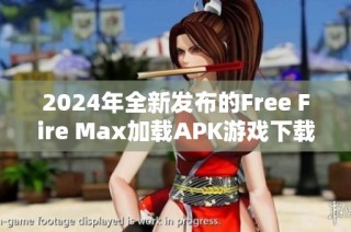 2024年全新發(fā)布的Free Fire Max加載APK游戲下載與安裝指南