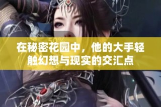 在秘密花園中，他的大手輕觸幻想與現(xiàn)實的交匯點