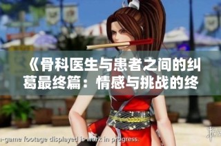 《骨科醫(yī)生與患者之間的糾葛最終篇：情感與挑戰(zhàn)的終極對決》