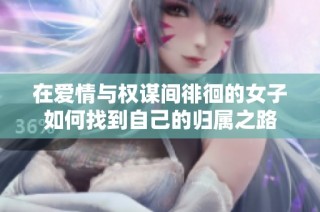 在愛情與權謀間徘徊的女子如何找到自己的歸屬之路